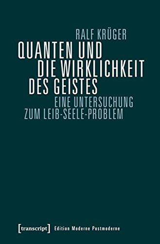 Quanten und die Wirklichkeit des Geistes: Eine Untersuchung zum Leib-Seele-Problem (Edition Moderne Postmoderne) von transcript Verlag